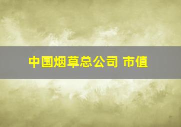 中国烟草总公司 市值